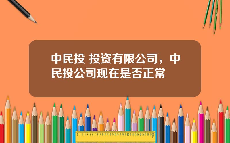 中民投 投资有限公司，中民投公司现在是否正常